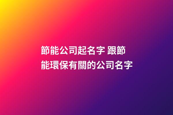 節能公司起名字 跟節能環保有關的公司名字-第1張-公司起名-玄機派